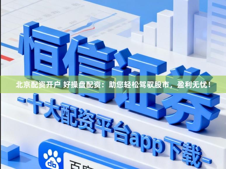 北京配资开户 好操盘配资：助您轻松驾驭股市，盈利无忧！