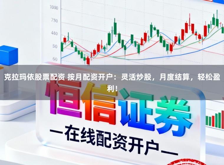 克拉玛依股票配资 按月配资开户：灵活炒股，月度结算，轻松盈利！
