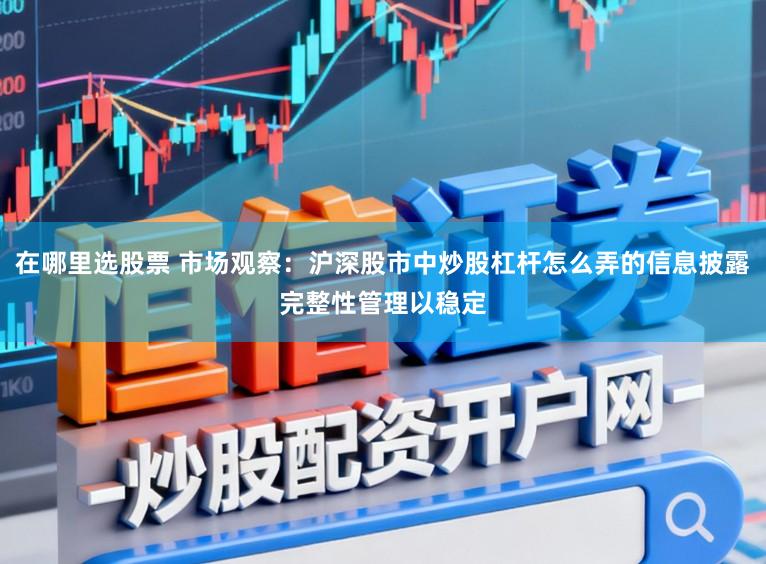 在哪里选股票 市场观察：沪深股市中炒股杠杆怎么弄的信息披露完整性管理以稳定