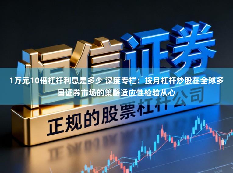 1万元10倍杠杆利息是多少 深度专栏：按月杠杆炒股在全球多国证券市场的策略适应性检验从心
