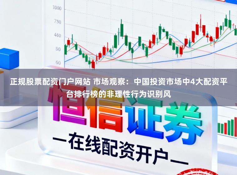 正规股票配资门户网站 市场观察：中国投资市场中4大配资平台排行榜的非理性行为识别风