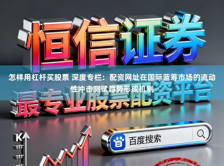 怎样用杠杆买股票 深度专栏：配资网址在国际蓝筹市场的流动性冲击测试趋势形成机制