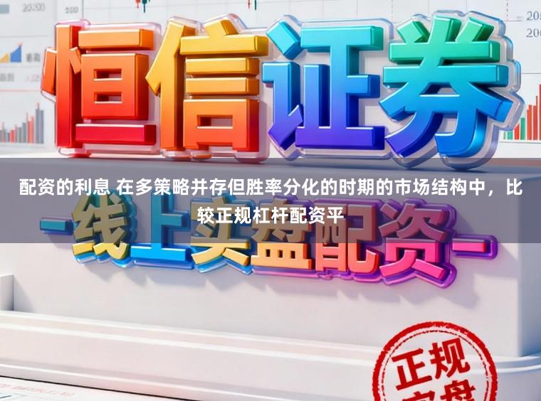 配资的利息 在多策略并存但胜率分化的时期的市场结构中，比较正规杠杆配资平