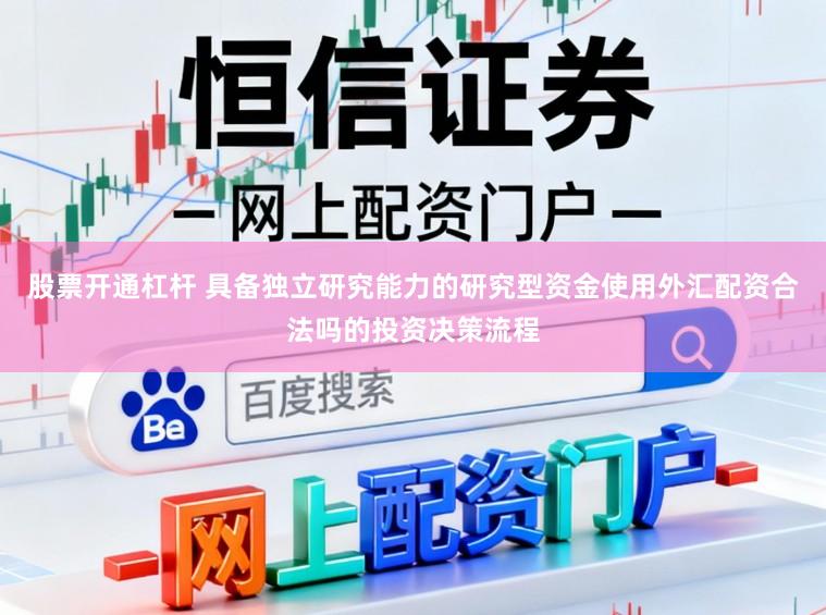 股票开通杠杆 具备独立研究能力的研究型资金使用外汇配资合法吗的投资决策流程