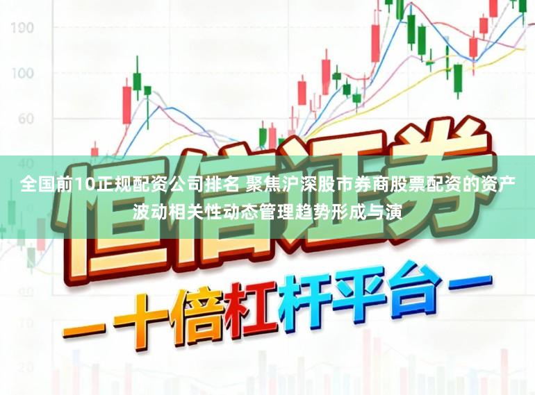 全国前10正规配资公司排名 聚焦沪深股市券商股票配资的资产波动相关性动态管理趋势形成与演