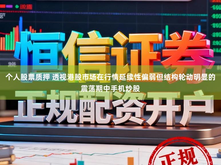 个人股票质押 透视港股市场在行情延续性偏弱但结构轮动明显的震荡期中手机炒股
