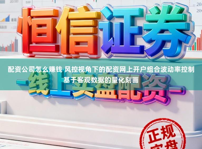 配资公司怎么赚钱 风控视角下的配资网上开户组合波动率控制基于客观数据的量化刻画