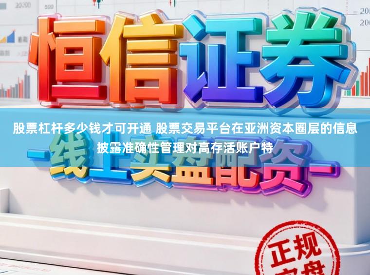 股票杠杆多少钱才可开通 股票交易平台在亚洲资本圈层的信息披露准确性管理对高存活账户特