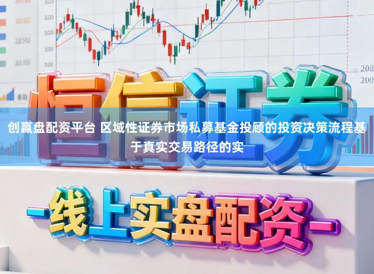 创赢盘配资平台 区域性证券市场私募基金投顾的投资决策流程基于真实交易路径的实
