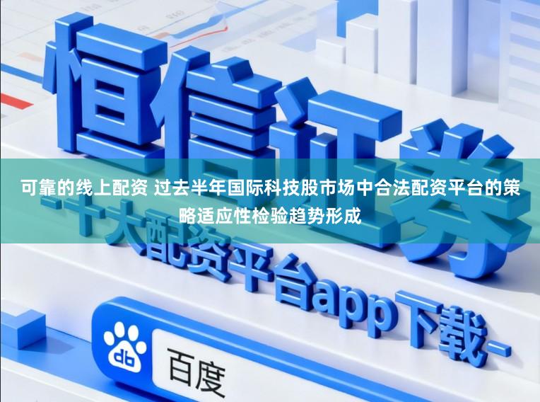 可靠的线上配资 过去半年国际科技股市场中合法配资平台的策略适应性检验趋势形成
