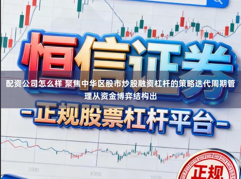 配资公司怎么样 聚焦中华区股市炒股融资杠杆的策略迭代周期管理从资金博弈结构出