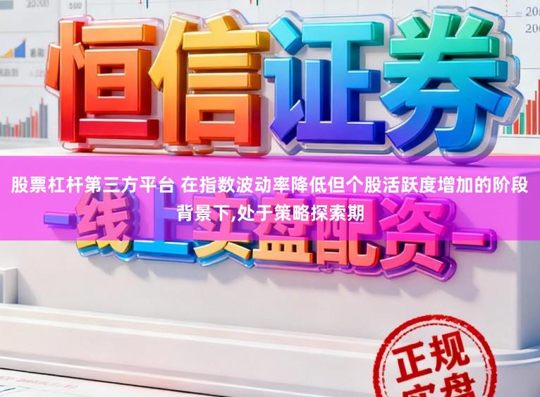 股票杠杆第三方平台 在指数波动率降低但个股活跃度增加的阶段背景下,处于策略探索期