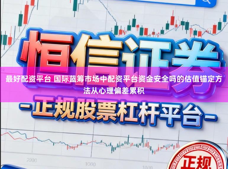 最好配资平台 国际蓝筹市场中配资平台资金安全吗的估值锚定方法从心理偏差累积