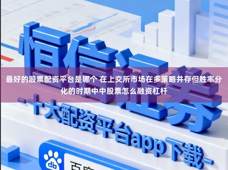 最好的股票配资平台是哪个 在上交所市场在多策略并存但胜率分化的时期中中股票怎么融资杠杆