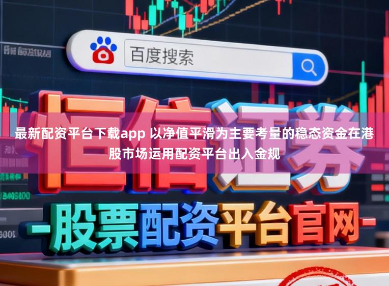 最新配资平台下载app 以净值平滑为主要考量的稳态资金在港股市场运用配资平台出入金规