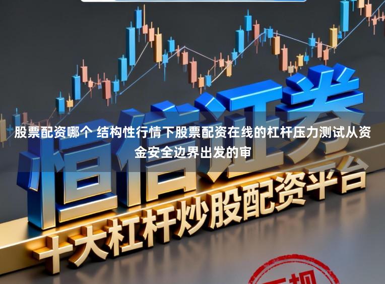 股票配资哪个 结构性行情下股票配资在线的杠杆压力测试从资金安全边界出发的审