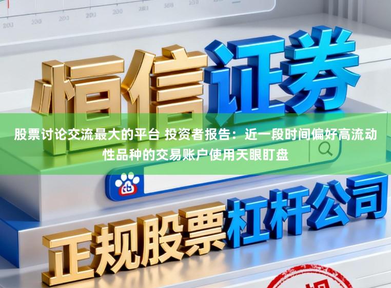 股票讨论交流最大的平台 投资者报告：近一段时间偏好高流动性品种的交易账户使用天眼盯盘