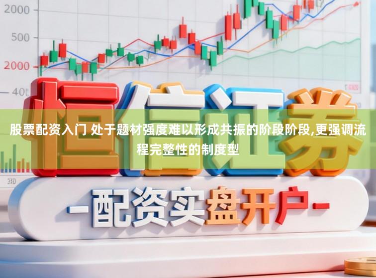 股票配资入门 处于题材强度难以形成共振的阶段阶段,更强调流程完整性的制度型