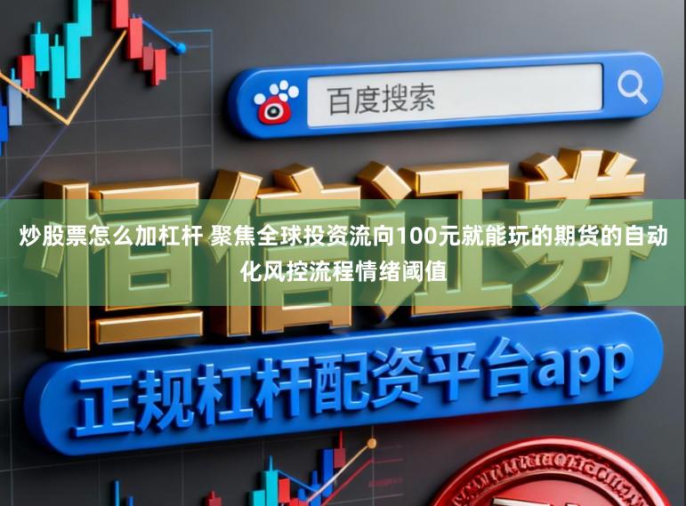炒股票怎么加杠杆 聚焦全球投资流向100元就能玩的期货的自动化风控流程情绪阈值