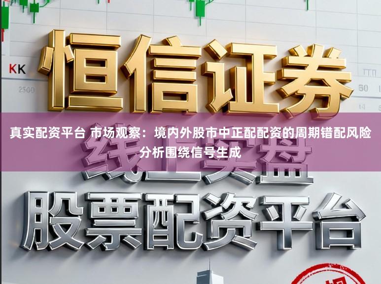 真实配资平台 市场观察：境内外股市中正配配资的周期错配风险分析围绕信号生成