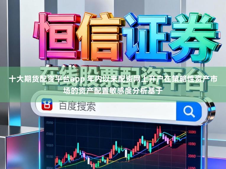 十大期货配资平台app 年内以来配资网上开户在策略性资产市场的资产配置敏感度分析基于