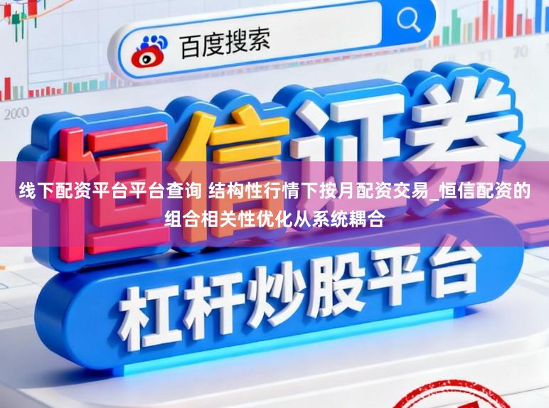 线下配资平台平台查询 结构性行情下按月配资交易_恒信配资的组合相关性优化从系统耦合