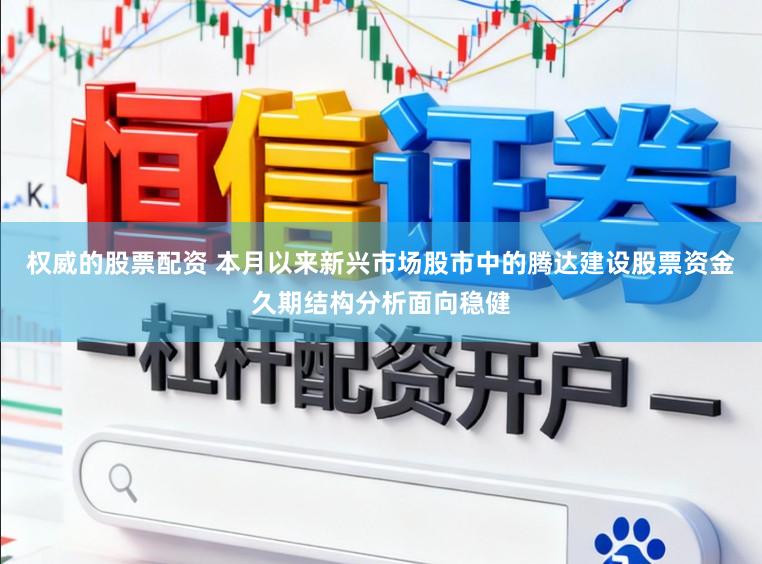 权威的股票配资 本月以来新兴市场股市中的腾达建设股票资金久期结构分析面向稳健