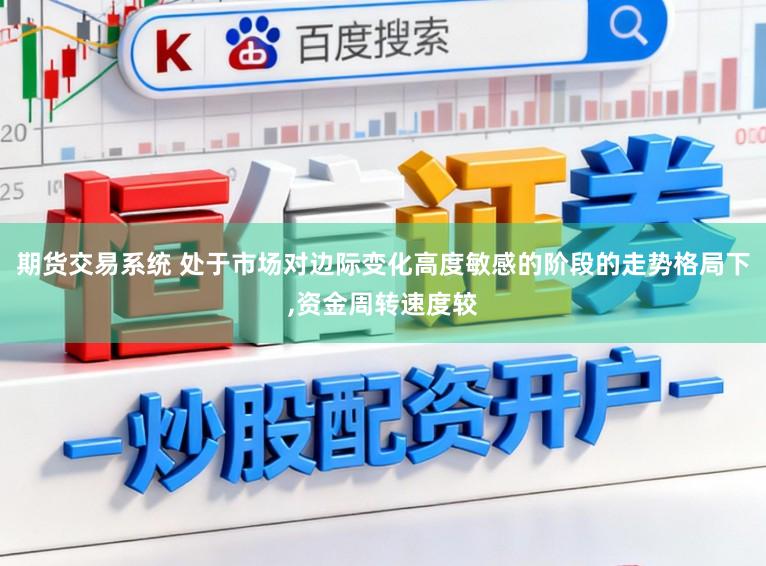 期货交易系统 处于市场对边际变化高度敏感的阶段的走势格局下,资金周转速度较