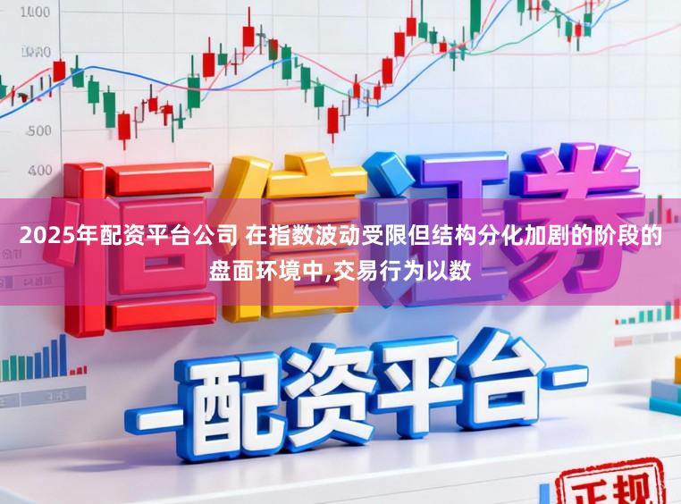 2025年配资平台公司 在指数波动受限但结构分化加剧的阶段的盘面环境中,交易行为以数