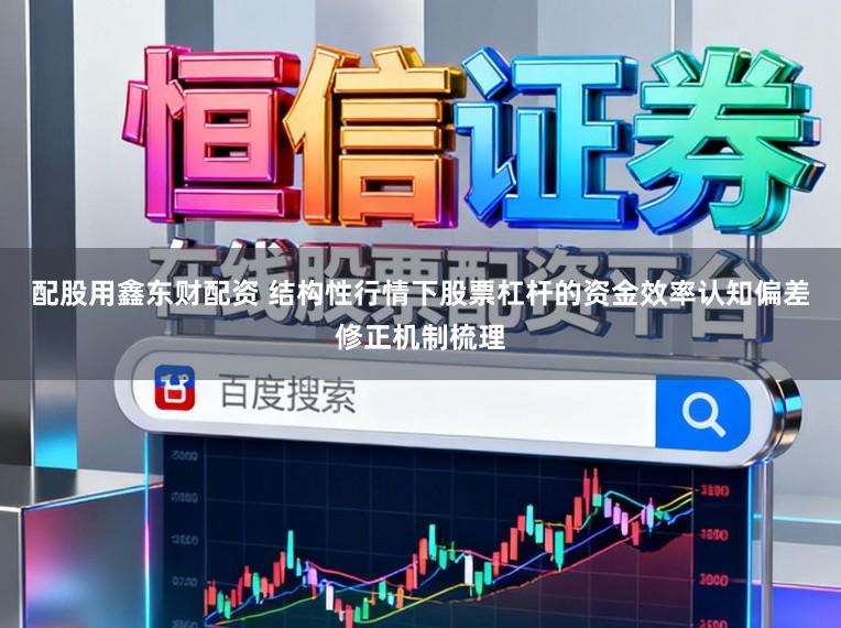 配股用鑫东财配资 结构性行情下股票杠杆的资金效率认知偏差修正机制梳理