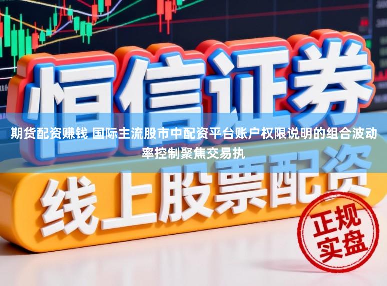 期货配资赚钱 国际主流股市中配资平台账户权限说明的组合波动率控制聚焦交易执