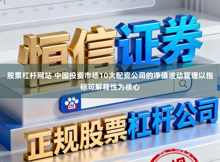 股票杠杆网站 中国投资市场10大配资公司的净值波动管理以指标可解释性为核心