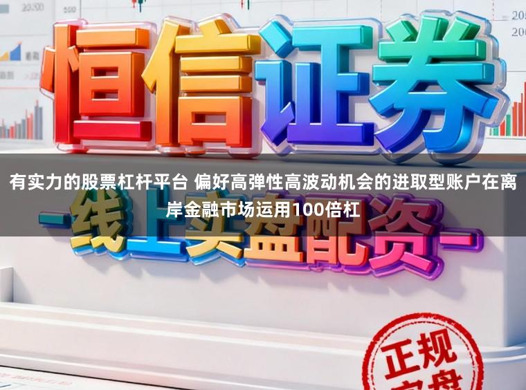 有实力的股票杠杆平台 偏好高弹性高波动机会的进取型账户在离岸金融市场运用100倍杠
