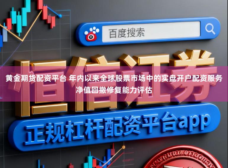 黄金期货配资平台 年内以来全球股票市场中的实盘开户配资服务净值回撤修复能力评估