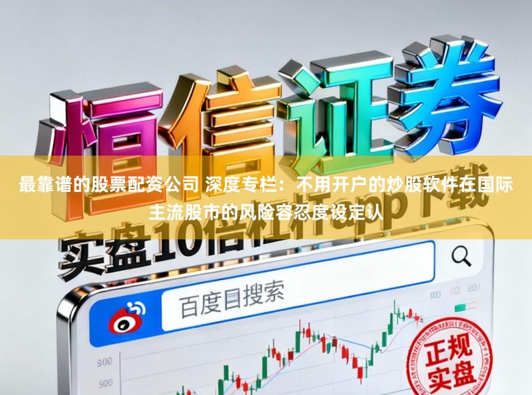 最靠谱的股票配资公司 深度专栏：不用开户的炒股软件在国际主流股市的风险容忍度设定认