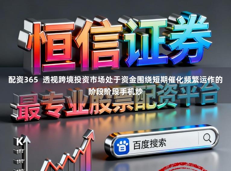 配资365  透视跨境投资市场处于资金围绕短期催化频繁运作的阶段阶段手机炒