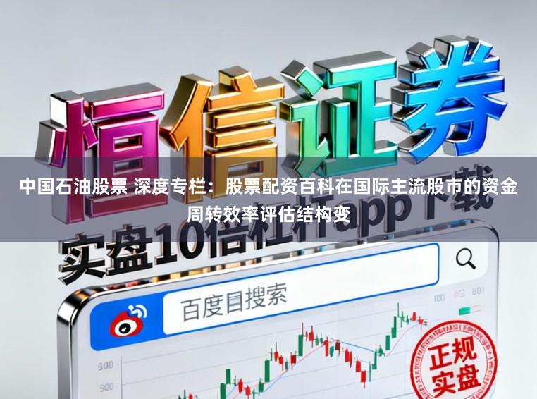 中国石油股票 深度专栏：股票配资百科在国际主流股市的资金周转效率评估结构变