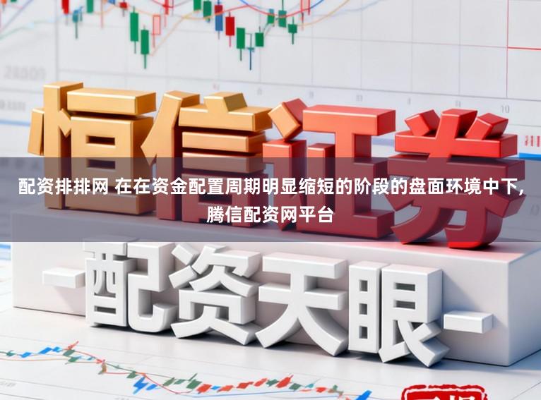 配资排排网 在在资金配置周期明显缩短的阶段的盘面环境中下,腾信配资网平台