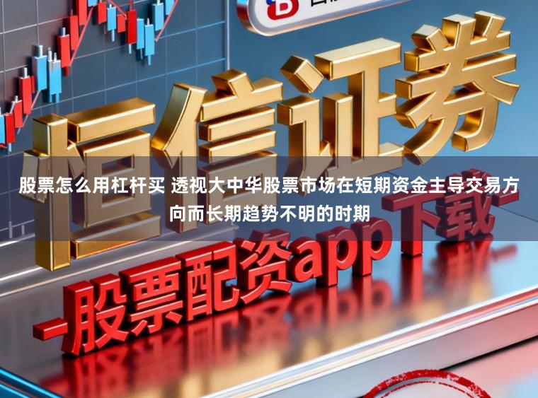 股票怎么用杠杆买 透视大中华股票市场在短期资金主导交易方向而长期趋势不明的时期
