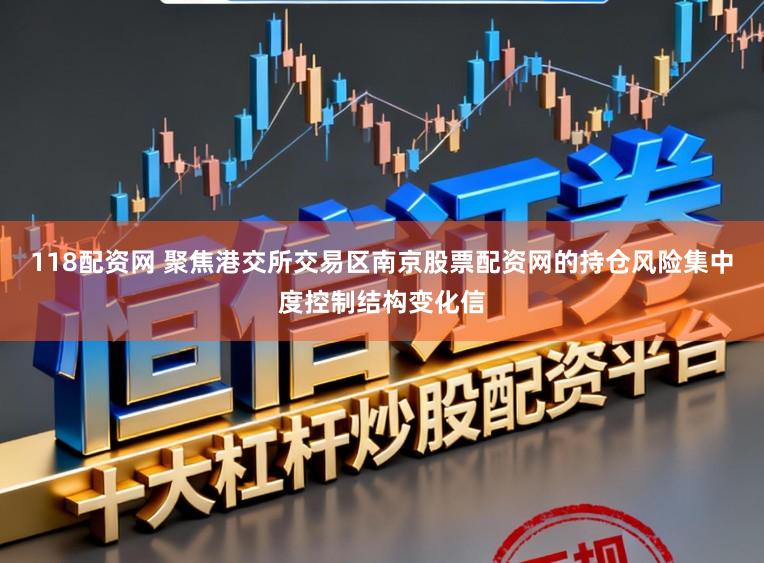 118配资网 聚焦港交所交易区南京股票配资网的持仓风险集中度控制结构变化信