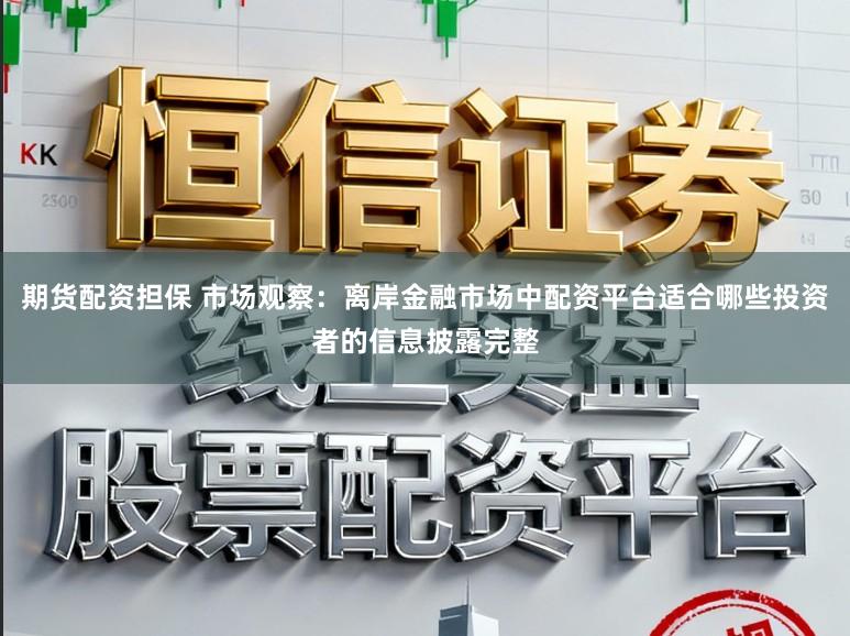 期货配资担保 市场观察：离岸金融市场中配资平台适合哪些投资者的信息披露完整