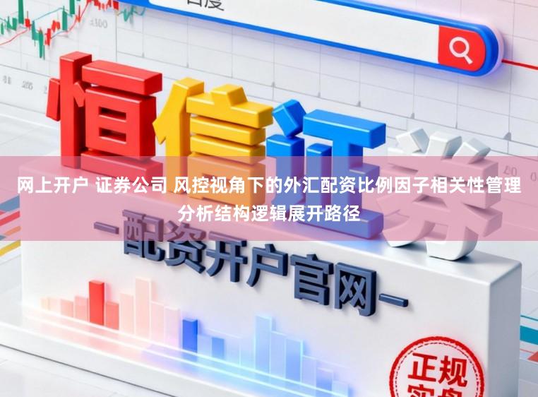 网上开户 证券公司 风控视角下的外汇配资比例因子相关性管理分析结构逻辑展开路径