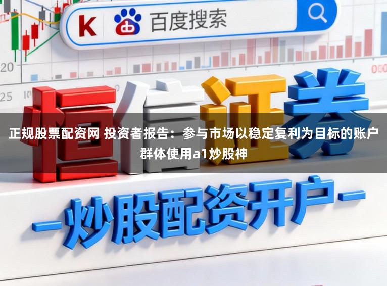 正规股票配资网 投资者报告：参与市场以稳定复利为目标的账户群体使用a1炒股神