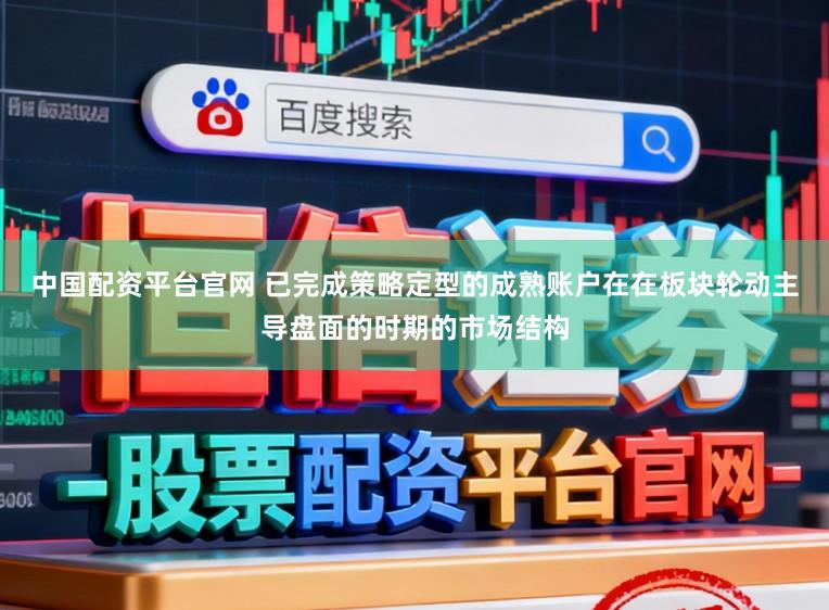 中国配资平台官网 已完成策略定型的成熟账户在在板块轮动主导盘面的时期的市场结构