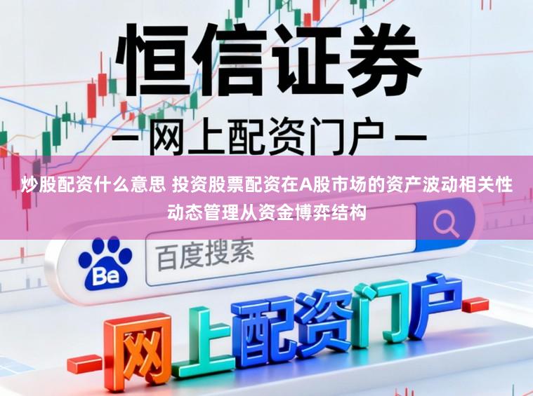 炒股配资什么意思 投资股票配资在A股市场的资产波动相关性动态管理从资金博弈结构