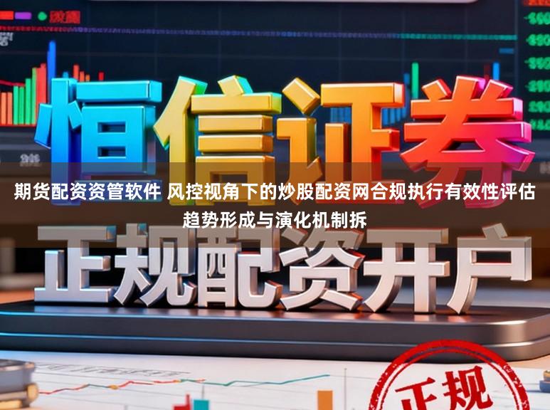 期货配资资管软件 风控视角下的炒股配资网合规执行有效性评估趋势形成与演化机制拆