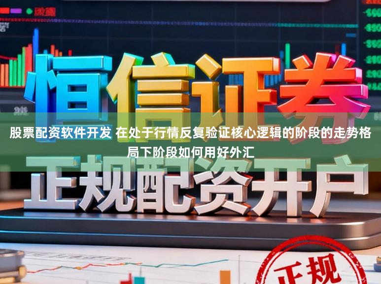 股票配资软件开发 在处于行情反复验证核心逻辑的阶段的走势格局下阶段如何用好外汇