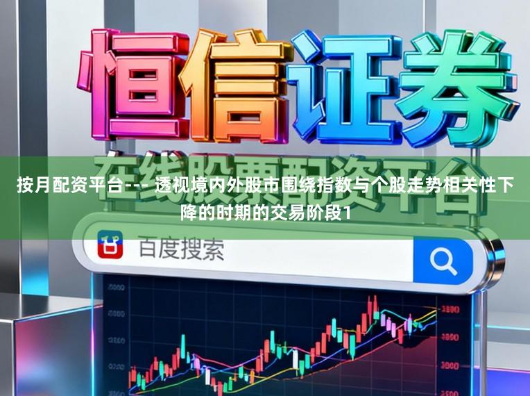 按月配资平台--- 透视境内外股市围绕指数与个股走势相关性下降的时期的交易阶段1