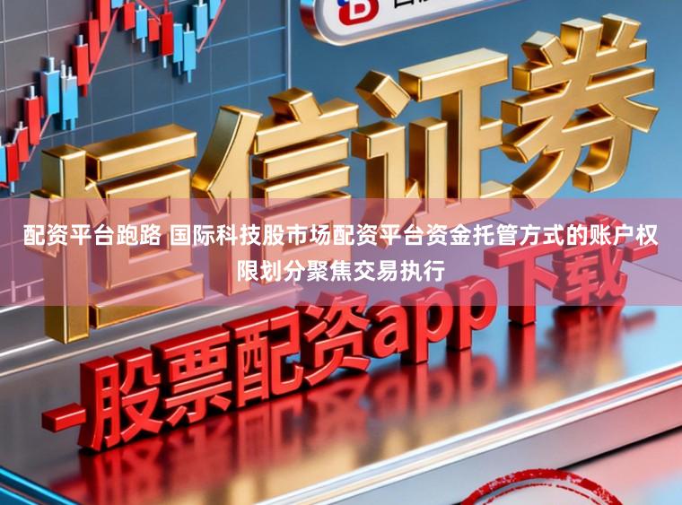 配资平台跑路 国际科技股市场配资平台资金托管方式的账户权限划分聚焦交易执行