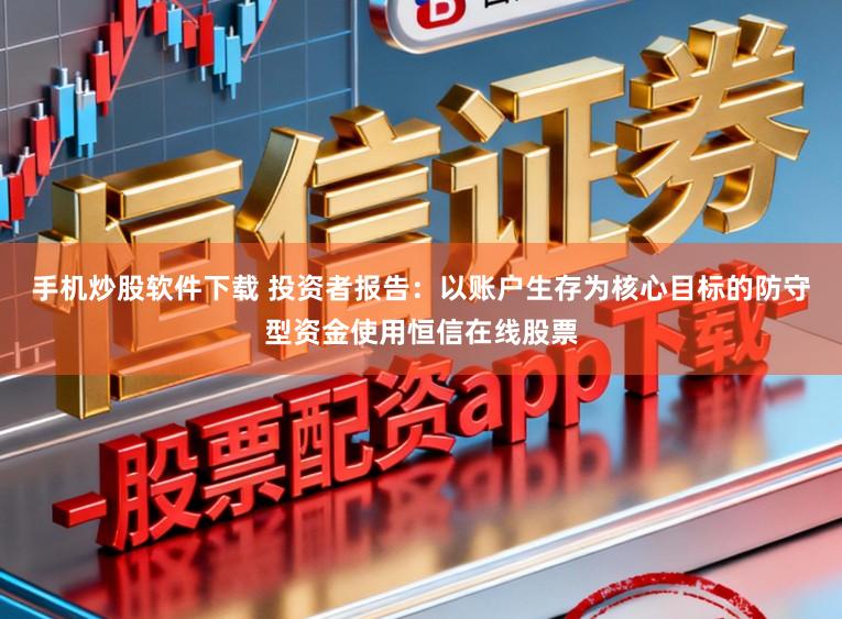 手机炒股软件下载 投资者报告：以账户生存为核心目标的防守型资金使用恒信在线股票